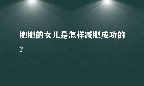 肥肥的女儿是怎样减肥成功的?