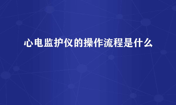 心电监护仪的操作流程是什么