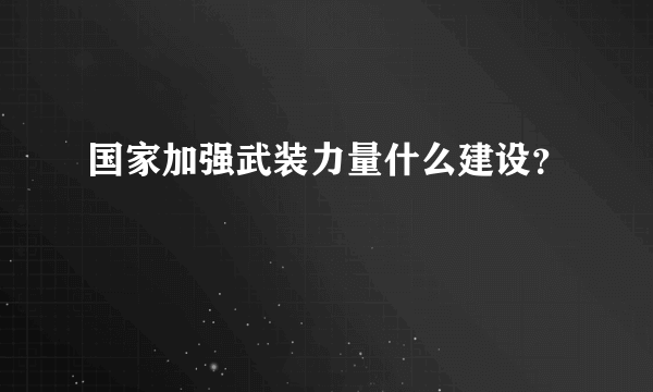 国家加强武装力量什么建设？