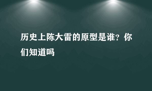 历史上陈大雷的原型是谁？你们知道吗