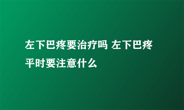 左下巴疼要治疗吗 左下巴疼平时要注意什么