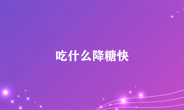 吃什么降糖快