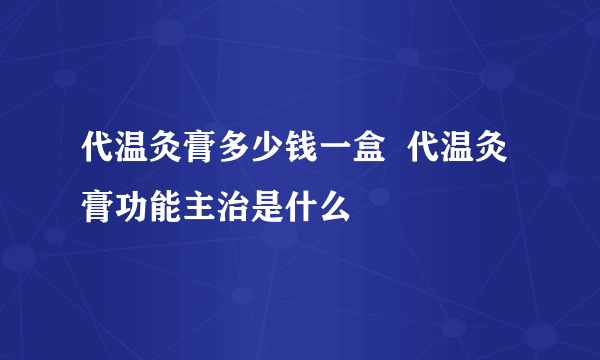 代温灸膏多少钱一盒  代温灸膏功能主治是什么