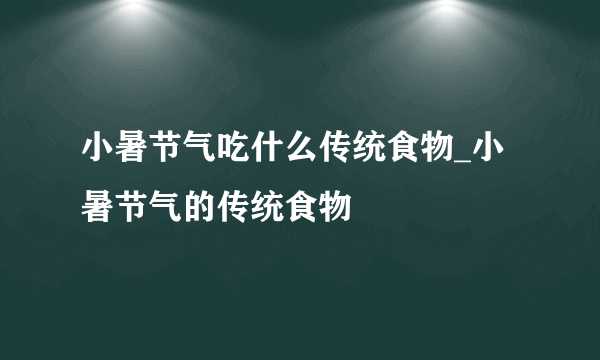 小暑节气吃什么传统食物_小暑节气的传统食物