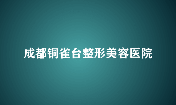 成都铜雀台整形美容医院