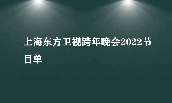 上海东方卫视跨年晚会2022节目单