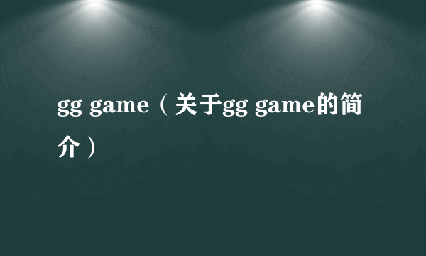 gg game（关于gg game的简介）