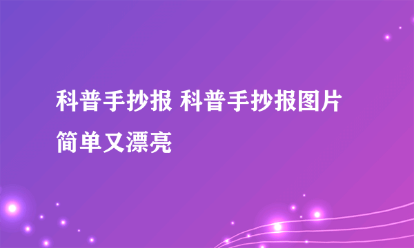 科普手抄报 科普手抄报图片简单又漂亮