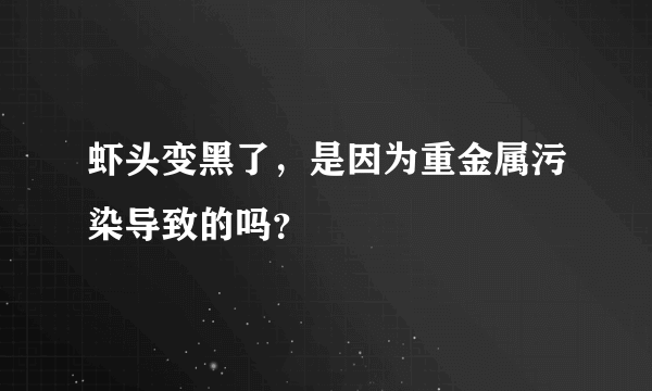 虾头变黑了，是因为重金属污染导致的吗？