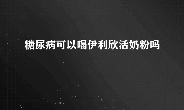 糖尿病可以喝伊利欣活奶粉吗