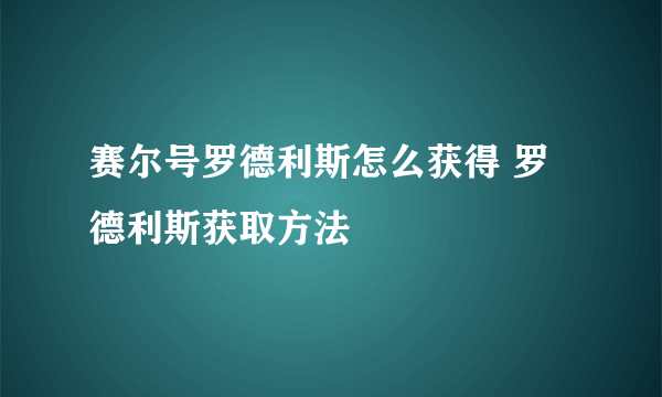 赛尔号罗德利斯怎么获得 罗德利斯获取方法