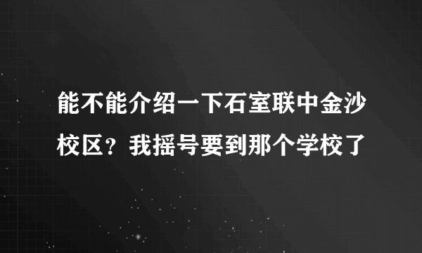 能不能介绍一下石室联中金沙校区？我摇号要到那个学校了