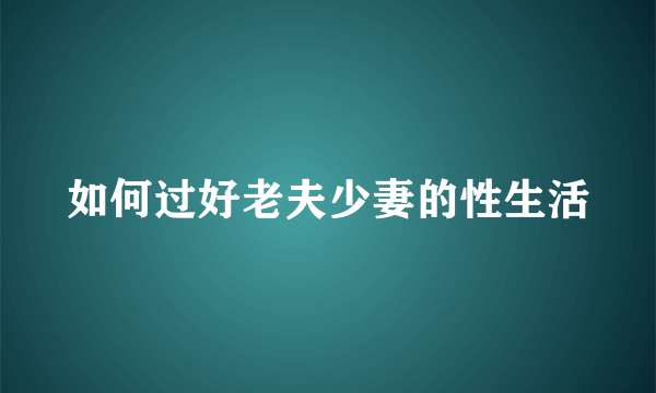 如何过好老夫少妻的性生活