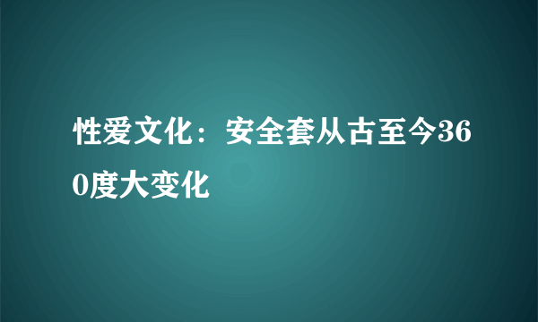 性爱文化：安全套从古至今360度大变化