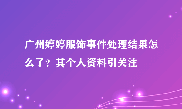 广州婷婷服饰事件处理结果怎么了？其个人资料引关注