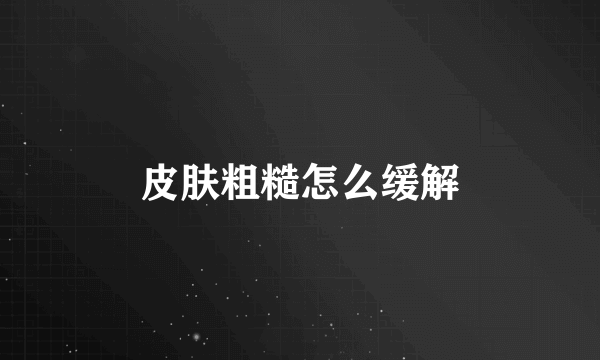 皮肤粗糙怎么缓解