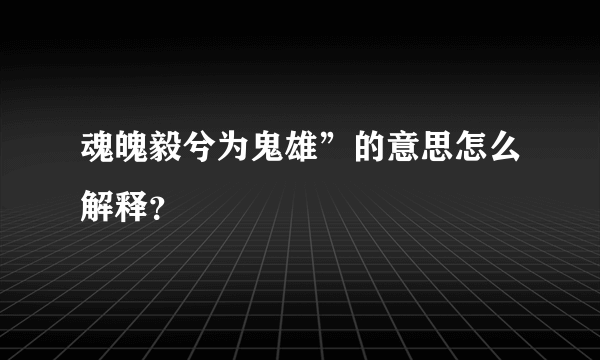 魂魄毅兮为鬼雄”的意思怎么解释？