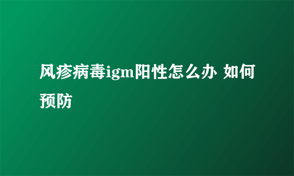 风疹病毒igm阳性怎么办 如何预防