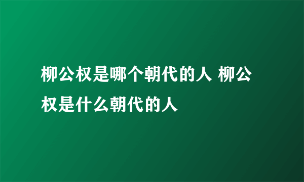 柳公权是哪个朝代的人 柳公权是什么朝代的人