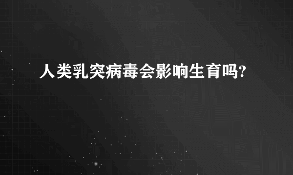 人类乳突病毒会影响生育吗?