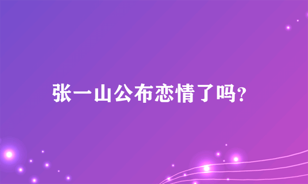 张一山公布恋情了吗？