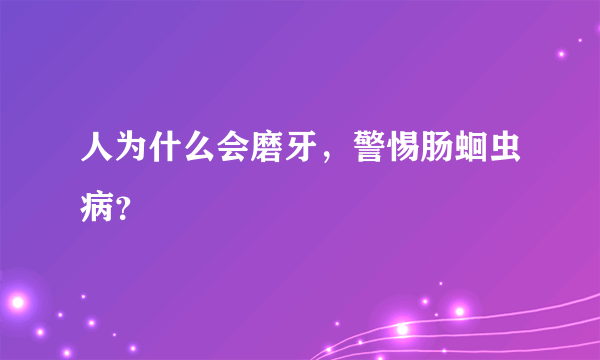 人为什么会磨牙，警惕肠蛔虫病？