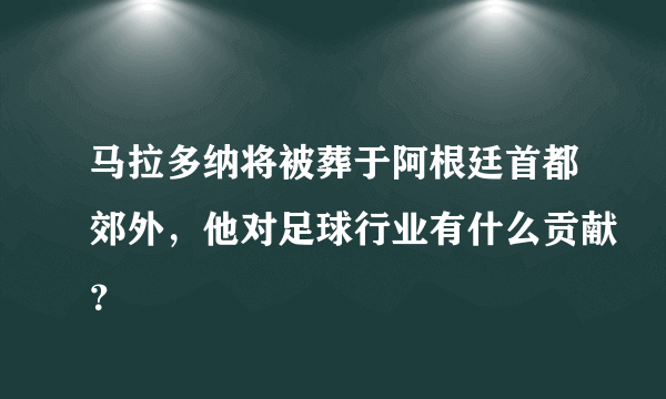 马拉多纳将被葬于阿根廷首都郊外，他对足球行业有什么贡献？