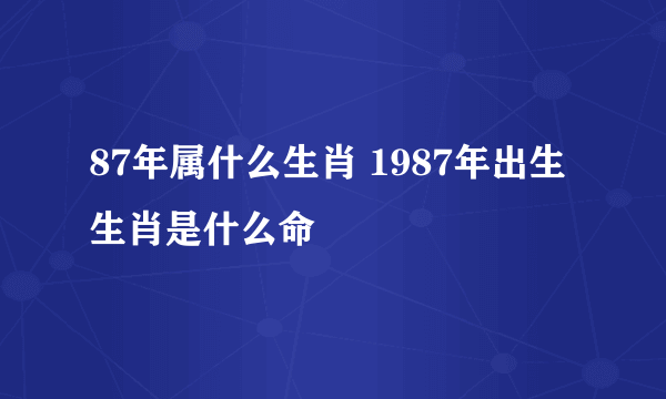 87年属什么生肖 1987年出生生肖是什么命