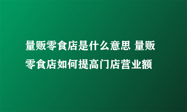 量贩零食店是什么意思 量贩零食店如何提高门店营业额