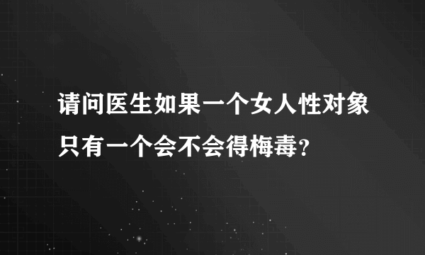 请问医生如果一个女人性对象只有一个会不会得梅毒？