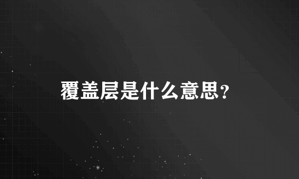 覆盖层是什么意思？