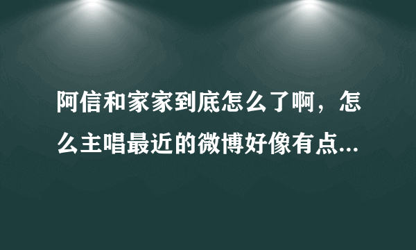 阿信和家家到底怎么了啊，怎么主唱最近的微博好像有点不对劲……