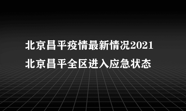 北京昌平疫情最新情况2021 北京昌平全区进入应急状态