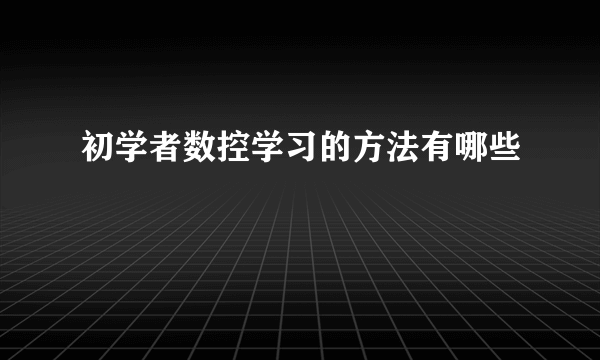 初学者数控学习的方法有哪些