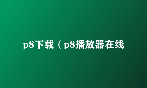 p8下载（p8播放器在线