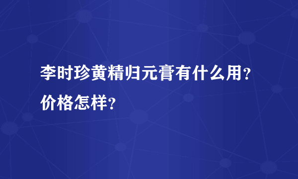 李时珍黄精归元膏有什么用？价格怎样？