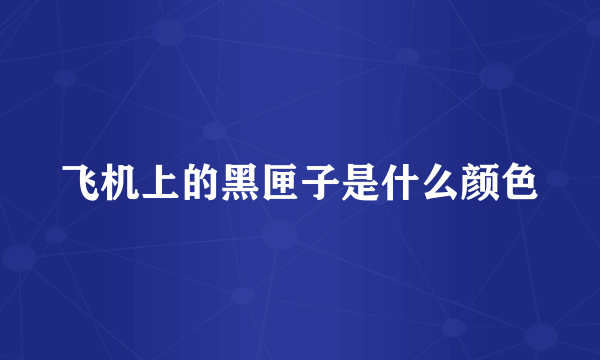 飞机上的黑匣子是什么颜色