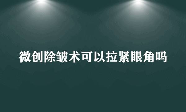 微创除皱术可以拉紧眼角吗