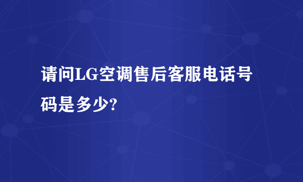 请问LG空调售后客服电话号码是多少?