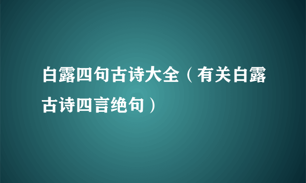 白露四句古诗大全（有关白露古诗四言绝句）