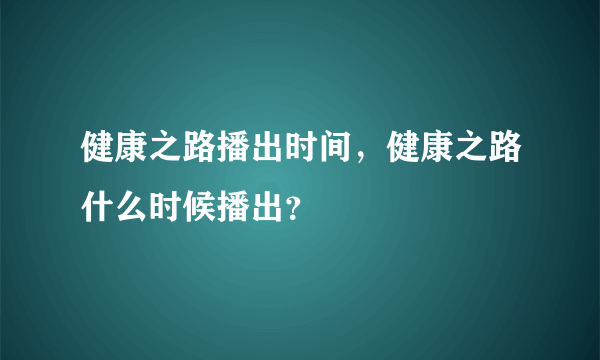 健康之路播出时间，健康之路什么时候播出？