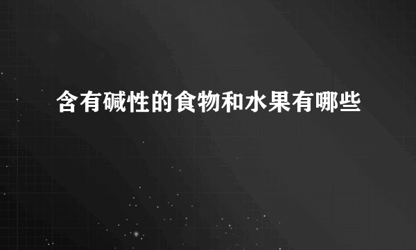 含有碱性的食物和水果有哪些