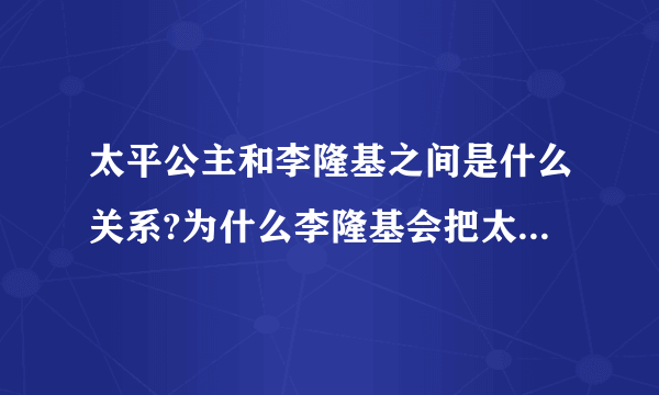 太平公主和李隆基之间是什么关系?为什么李隆基会把太平公主赐死？