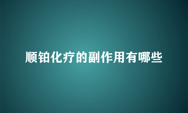 顺铂化疗的副作用有哪些