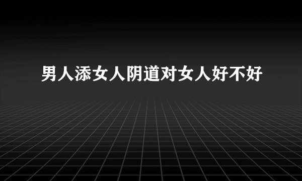 男人添女人阴道对女人好不好