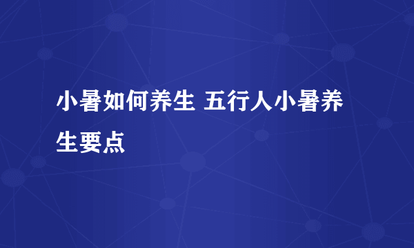 小暑如何养生 五行人小暑养生要点