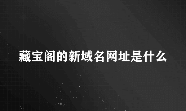 藏宝阁的新域名网址是什么