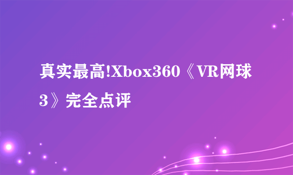 真实最高!Xbox360《VR网球3》完全点评