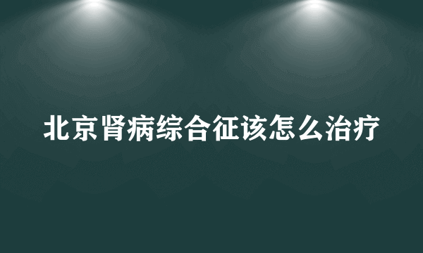 北京肾病综合征该怎么治疗