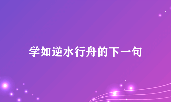 学如逆水行舟的下一句